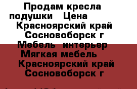 Продам кресла - подушки › Цена ­ 1 500 - Красноярский край, Сосновоборск г. Мебель, интерьер » Мягкая мебель   . Красноярский край,Сосновоборск г.